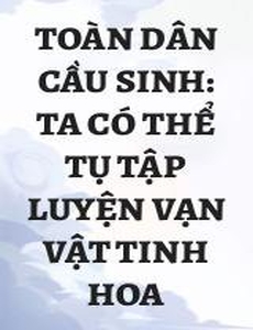 Toàn Dân Cầu Sinh: Ta Có Thể Tụ Tập Luyện Vạn Vật Tinh Hoa