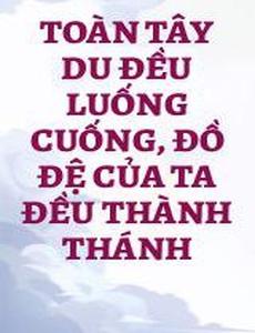 Toàn Tây Du Đều Luống Cuống, Đồ Đệ Của Ta Đều Thành Thánh