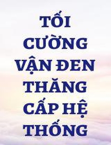 Tối Cường Vận Đen Thăng Cấp Hệ Thống