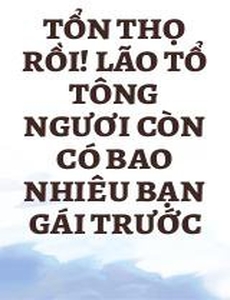 Tổn Thọ Rồi! Lão Tổ Tông Ngươi Còn Có Bao Nhiêu Bạn Gái Trước