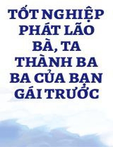 Tốt Nghiệp Phát Lão Bà, Ta Thành Ba Ba Của Bạn Gái Trước