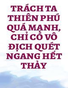 Trách Ta Thiên Phú Quá Mạnh, Chỉ Có Vô Địch Quét Ngang Hết Thảy