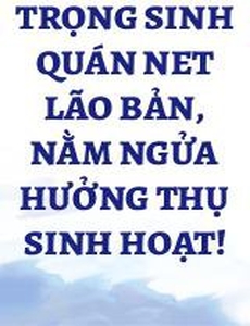 Trọng Sinh Quán Net Lão Bản, Nằm Ngửa Hưởng Thụ Sinh Hoạt!