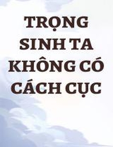 Trọng Sinh Ta Không Có Cách Cục