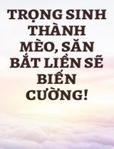 Trọng Sinh Thành Mèo, Săn Bắt Liền Sẽ Biến Cường!