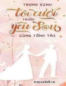 Trọng Sinh: Tôi Cưới Trước Yêu Sau Cùng Tổng Tài