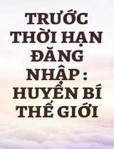 Trước Thời Hạn Đăng Nhập : Huyền Bí Thế Giới