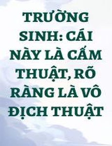 Trường Sinh: Cái Này Là Cấm Thuật, Rõ Ràng Là Vô Địch Thuật