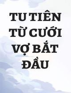 Tu Tiên Từ Cưới Vợ Bắt Đầu