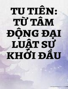 Tu Tiên: Từ Tâm Động Đại Luật Sư Khởi Đầu