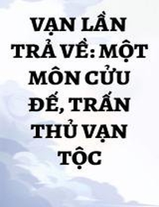 Vạn Lần Trả Về: Một Môn Cửu Đế, Trấn Thủ Vạn Tộc