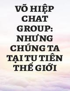 Võ Hiệp Chat Group: Nhưng Chúng Ta Tại Tu Tiên Thế Giới