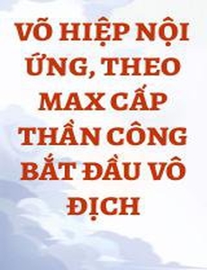 Võ Hiệp Nội Ứng, Theo Max Cấp Thần Công Bắt Đầu Vô Địch