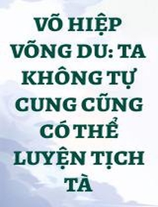 Võ Hiệp Võng Du: Ta Không Tự Cung Cũng Có Thể Luyện Tịch Tà