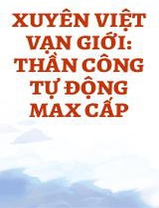 Xuyên Việt Vạn Giới: Thần Công Tự Động Max Cấp